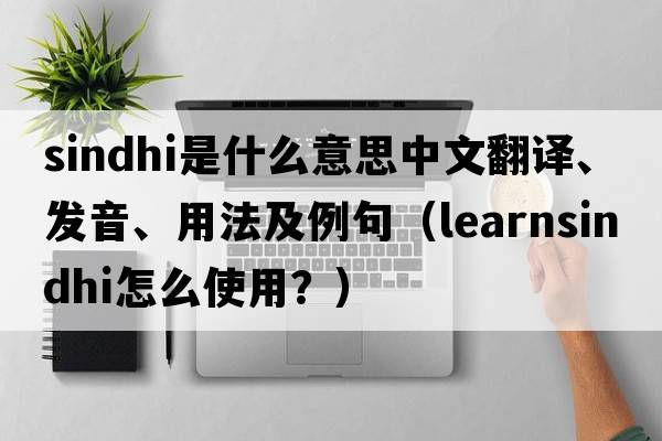 sindhi是什么意思中文翻譯、發(fā)音、用法及例句（learnsindhi怎么使用？）