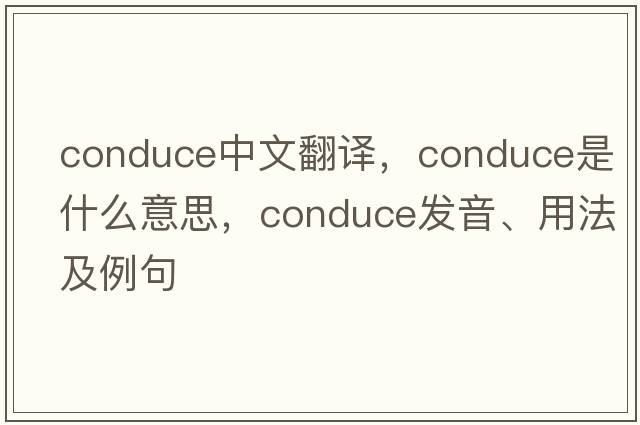 conduce中文翻譯，conduce是什么意思，conduce發(fā)音、用法及例句