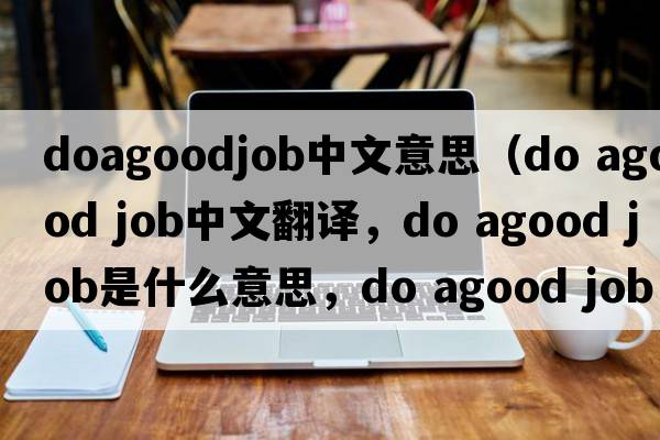 doagoodjob中文意思（do agood job中文翻譯，do agood job是什么意思，do agood job發(fā)音、用法及例句）