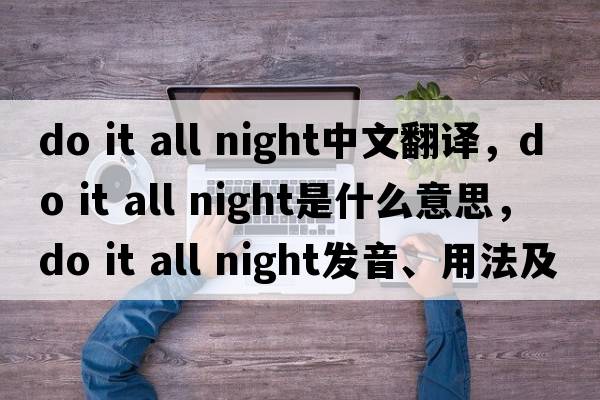do it all night中文翻譯，do it all night是什么意思，do it all night發(fā)音、用法及例句