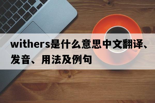 withers是什么意思中文翻譯、發(fā)音、用法及例句