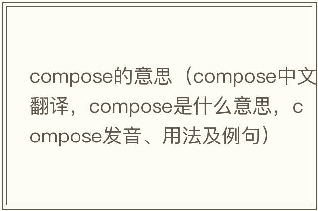 compose的意思（compose中文翻譯，compose是什么意思，compose發(fā)音、用法及例句）