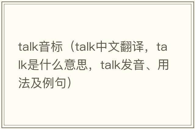 talk音標（talk中文翻譯，talk是什么意思，talk發(fā)音、用法及例句）