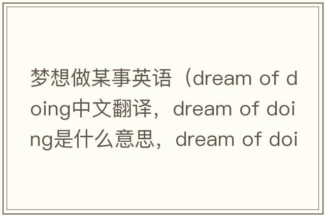 夢(mèng)想做某事英語(yǔ)（dream of doing中文翻譯，dream of doing是什么意思，dream of doing發(fā)音、用法及例句）