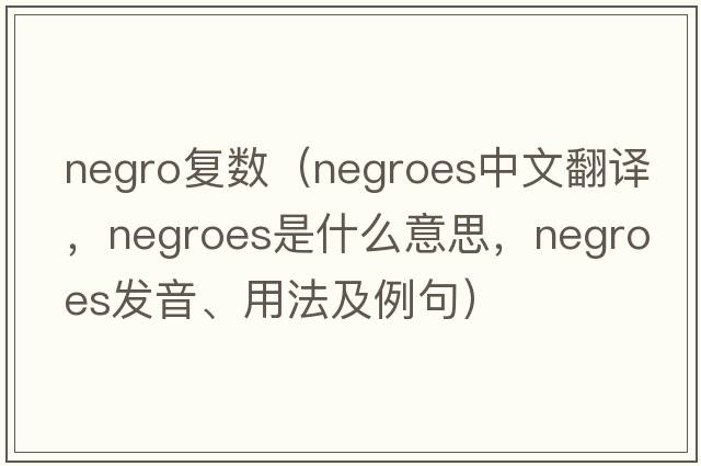 negro復數（Negroes中文翻譯，Negroes是什么意思，Negroes發(fā)音、用法及例句）