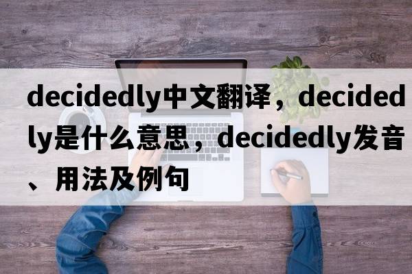 decidedly中文翻譯，decidedly是什么意思，decidedly發(fā)音、用法及例句