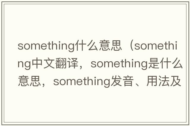 something什么意思（something中文翻譯，something是什么意思，something發(fā)音、用法及例句）