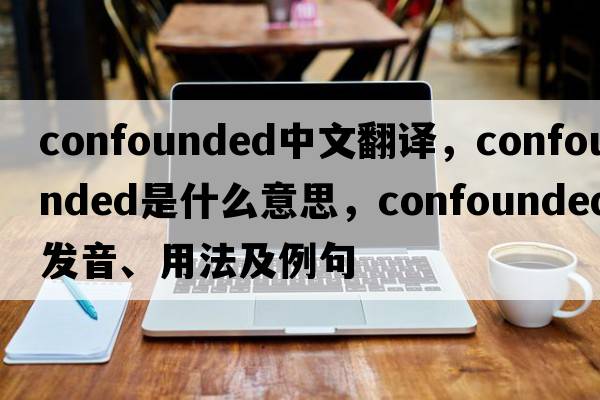 confounded中文翻譯，confounded是什么意思，confounded發(fā)音、用法及例句