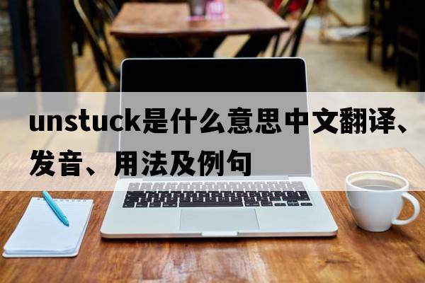 unstuck是什么意思中文翻譯、發(fā)音、用法及例句