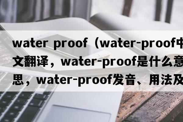 water proof（water-proof中文翻譯，water-proof是什么意思，water-proof發(fā)音、用法及例句）