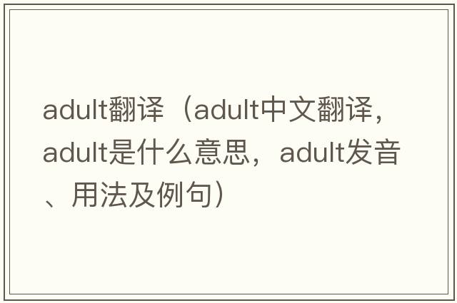 adult翻譯（adult中文翻譯，adult是什么意思，adult發(fā)音、用法及例句）