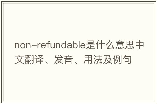 non-refundable是什么意思中文翻譯、發(fā)音、用法及例句