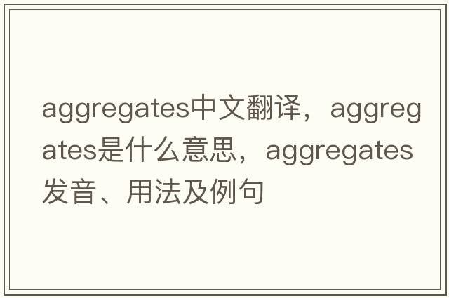 aggregates中文翻譯，aggregates是什么意思，aggregates發(fā)音、用法及例句
