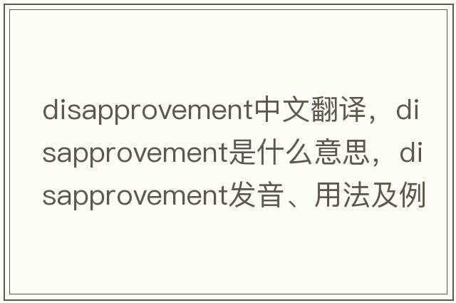 disapprovement中文翻譯，disapprovement是什么意思，disapprovement發(fā)音、用法及例句
