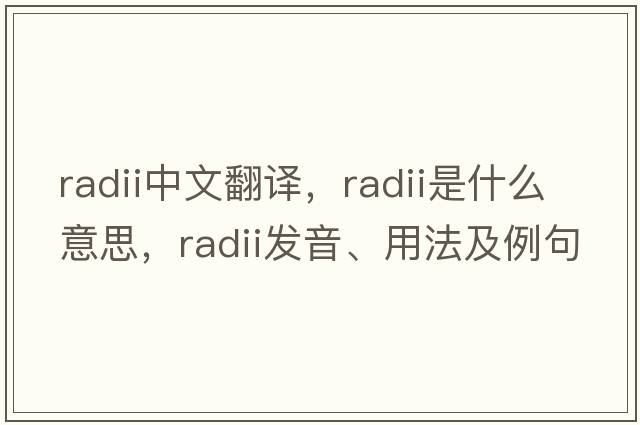 radii中文翻譯，radii是什么意思，radii發(fā)音、用法及例句