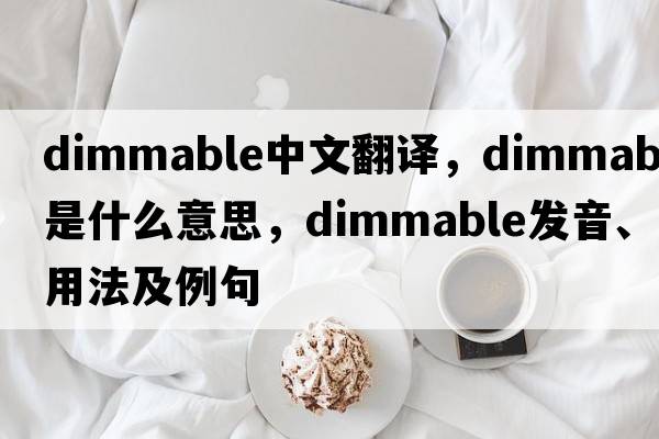dimmable中文翻譯，dimmable是什么意思，dimmable發(fā)音、用法及例句