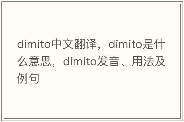 dimito中文翻譯，dimito是什么意思，dimito發(fā)音、用法及例句