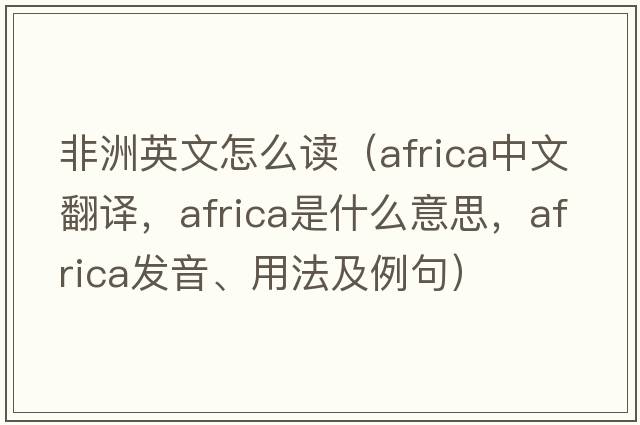 非洲英文怎么讀（Africa中文翻譯，Africa是什么意思，Africa發(fā)音、用法及例句）