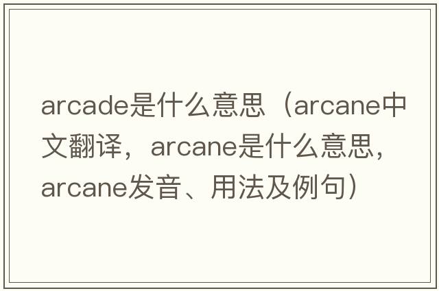 arcade是什么意思（arcane中文翻譯，arcane是什么意思，arcane發(fā)音、用法及例句）