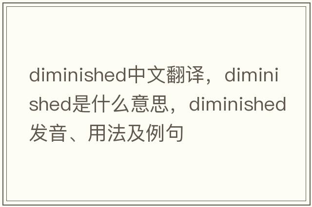diminished中文翻譯，diminished是什么意思，diminished發(fā)音、用法及例句