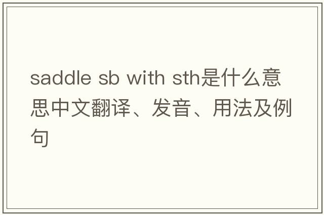 saddle sb with sth是什么意思中文翻譯、發(fā)音、用法及例句
