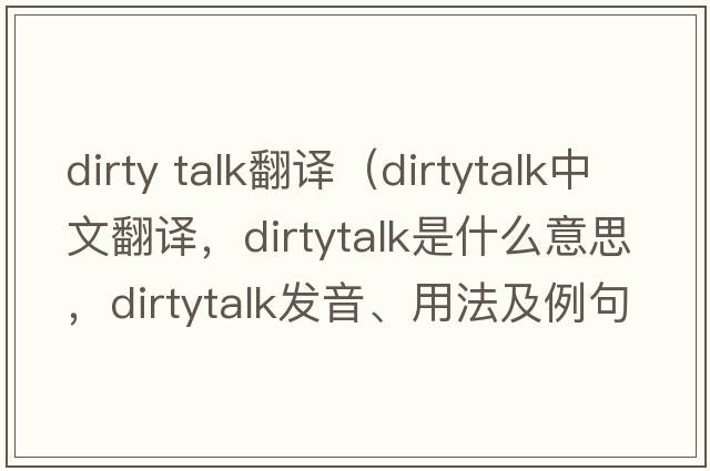 dirty talk翻譯（dirtytalk中文翻譯，dirtytalk是什么意思，dirtytalk發(fā)音、用法及例句）