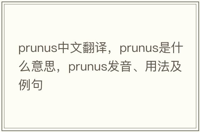 prunus中文翻譯，prunus是什么意思，prunus發(fā)音、用法及例句