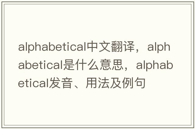 alphabetical中文翻譯，alphabetical是什么意思，alphabetical發(fā)音、用法及例句