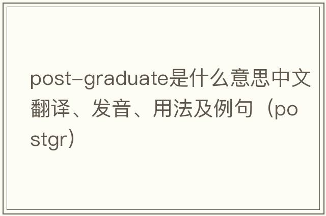 post-graduate是什么意思中文翻譯、發(fā)音、用法及例句（postgr）