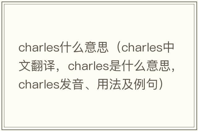 charles什么意思（Charles中文翻譯，Charles是什么意思，Charles發(fā)音、用法及例句）
