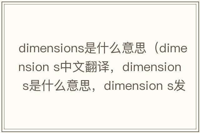 dimensions是什么意思（dimension s中文翻譯，dimension s是什么意思，dimension s發(fā)音、用法及例句）