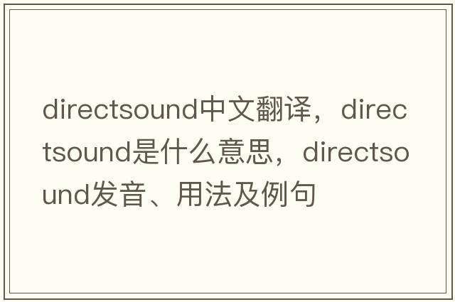 directsound中文翻譯，directsound是什么意思，directsound發(fā)音、用法及例句