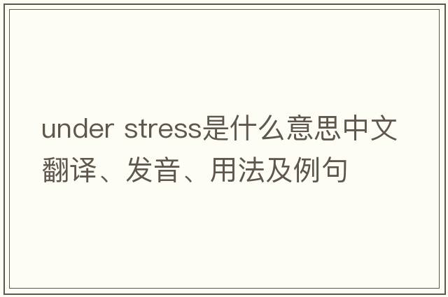 under stress是什么意思中文翻譯、發(fā)音、用法及例句