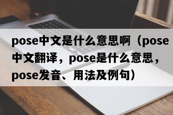 pose中文是什么意思?。╬ose中文翻譯，pose是什么意思，pose發(fā)音、用法及例句）