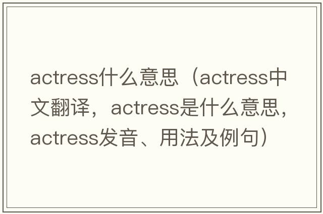 actress什么意思（actress中文翻譯，actress是什么意思，actress發(fā)音、用法及例句）
