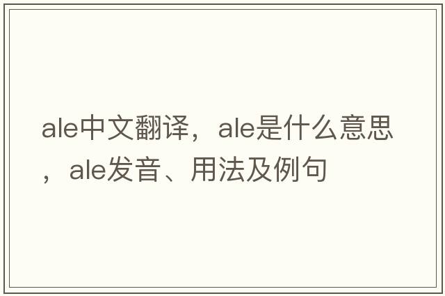 ale中文翻譯，ale是什么意思，ale發(fā)音、用法及例句