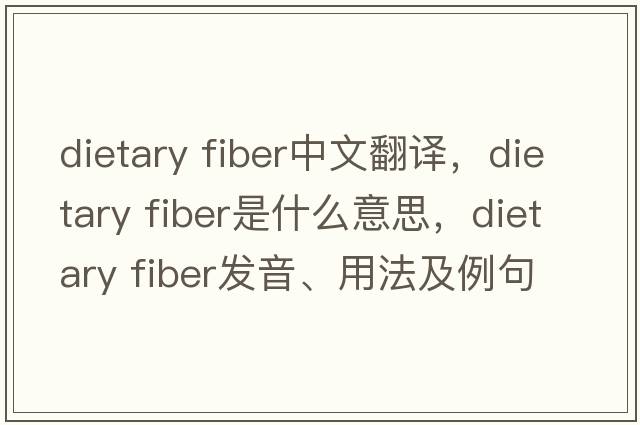 dietary fiber中文翻譯，dietary fiber是什么意思，dietary fiber發(fā)音、用法及例句