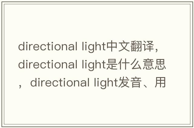 directional light中文翻譯，directional light是什么意思，directional light發(fā)音、用法及例句