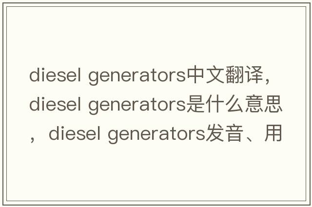 diesel generators中文翻譯，diesel generators是什么意思，diesel generators發(fā)音、用法及例句