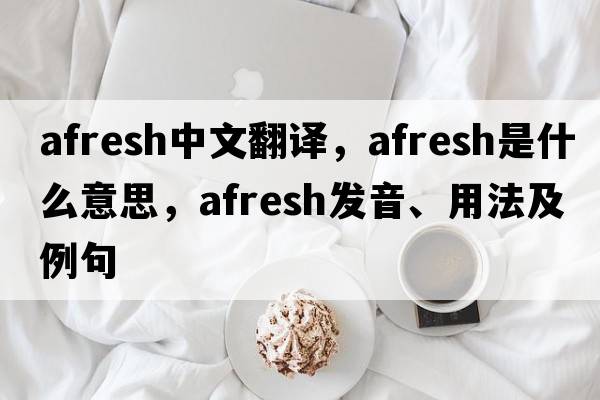 afresh中文翻譯，afresh是什么意思，afresh發(fā)音、用法及例句