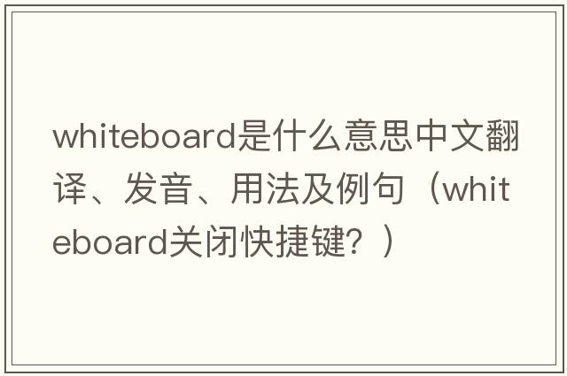 whiteboard是什么意思中文翻譯、發(fā)音、用法及例句（whiteboard關(guān)閉快捷鍵？）