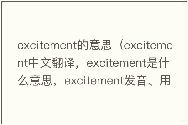 excitement的意思（excitement中文翻譯，excitement是什么意思，excitement發(fā)音、用法及例句）