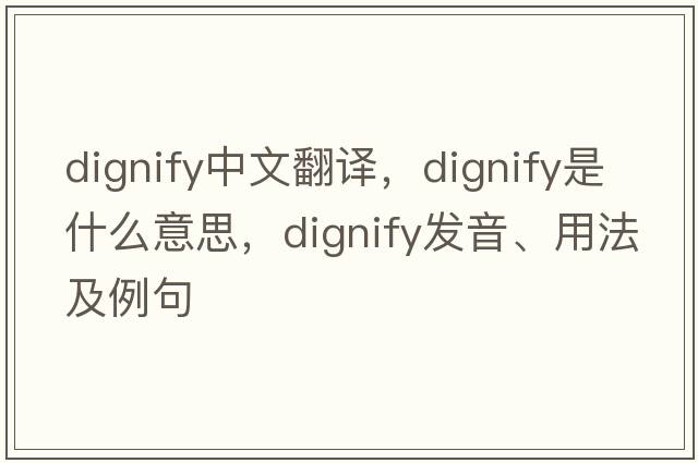 dignify中文翻譯，dignify是什么意思，dignify發(fā)音、用法及例句