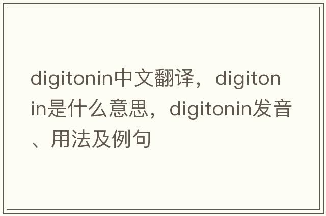 digitonin中文翻譯，digitonin是什么意思，digitonin發(fā)音、用法及例句