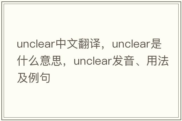 unclear中文翻譯，unclear是什么意思，unclear發(fā)音、用法及例句