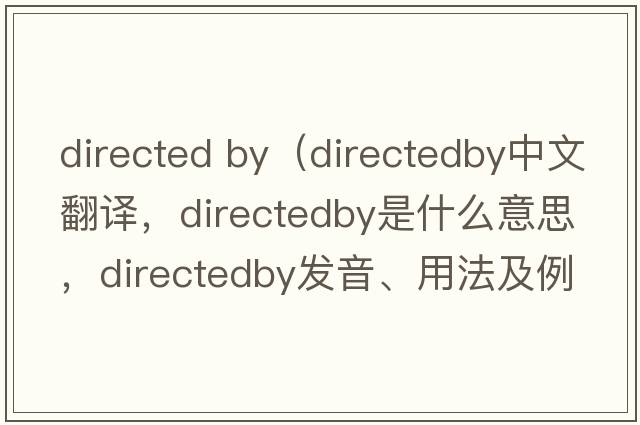 directed by（directedby中文翻譯，directedby是什么意思，directedby發(fā)音、用法及例句）