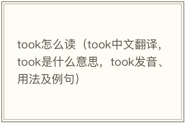 took怎么讀（took中文翻譯，took是什么意思，took發(fā)音、用法及例句）