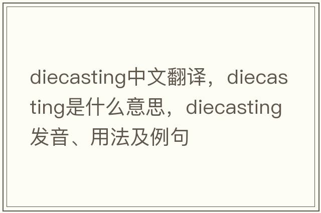 diecasting中文翻譯，diecasting是什么意思，diecasting發(fā)音、用法及例句