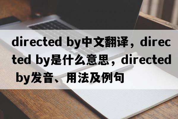 directed by中文翻譯，directed by是什么意思，directed by發(fā)音、用法及例句