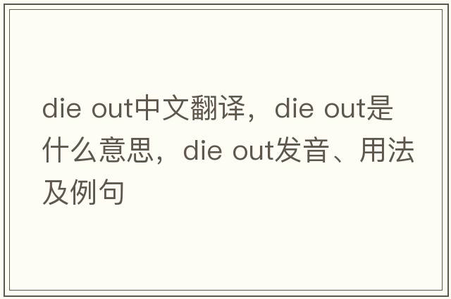 die out中文翻譯，die out是什么意思，die out發(fā)音、用法及例句
